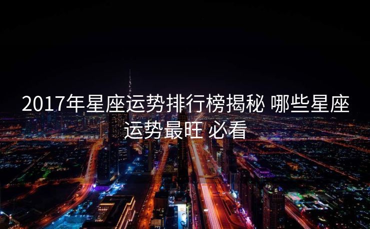 2017年星座运势排行榜揭秘 哪些星座运势最旺 必看