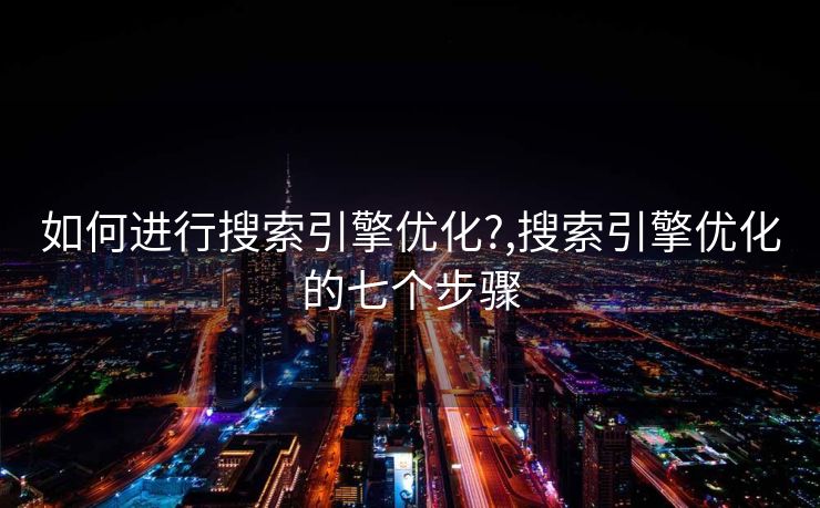 如何进行搜索引擎优化?,搜索引擎优化的七个步骤