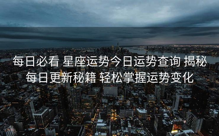 每日必看 星座运势今日运势查询 揭秘每日更新秘籍 轻松掌握运势变化