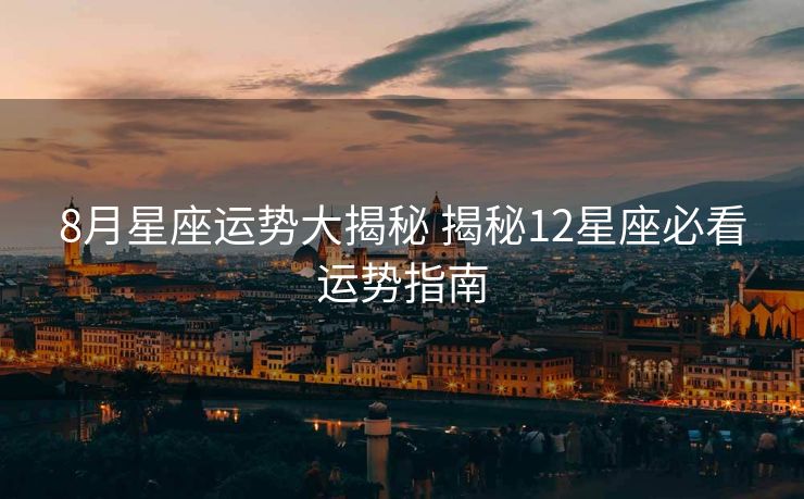 8月星座运势大揭秘 揭秘12星座必看运势指南