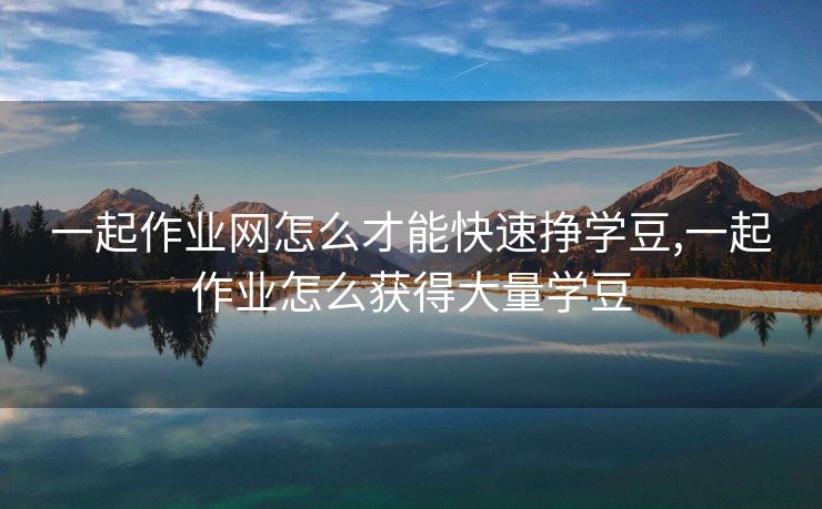 一起作业网怎么才能快速挣学豆,一起作业怎么获得大量学豆