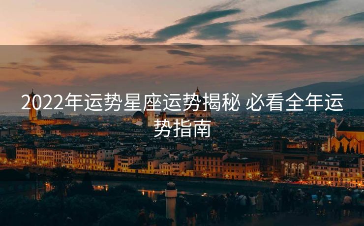 2022年运势星座运势揭秘 必看全年运势指南