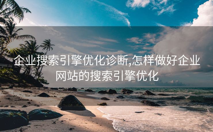 企业搜索引擎优化诊断,怎样做好企业网站的搜索引擎优化