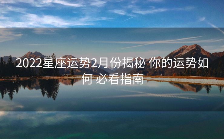 2022星座运势2月份揭秘 你的运势如何 必看指南