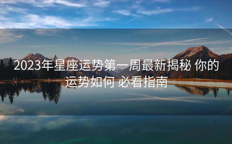 2023年星座运势第一周最新揭秘 你的运势如何 必看指南