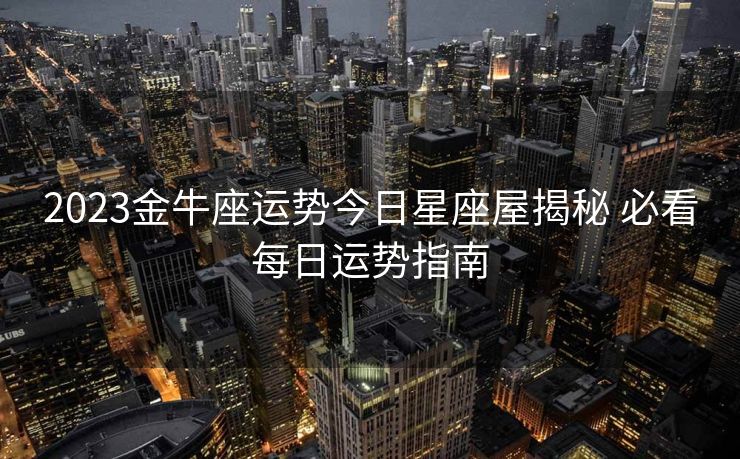 2023金牛座运势今日星座屋揭秘 必看每日运势指南