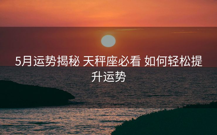 5月运势揭秘 天秤座必看 如何轻松提升运势