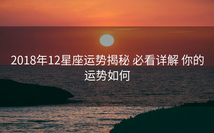 2018年12星座运势揭秘 必看详解 你的运势如何