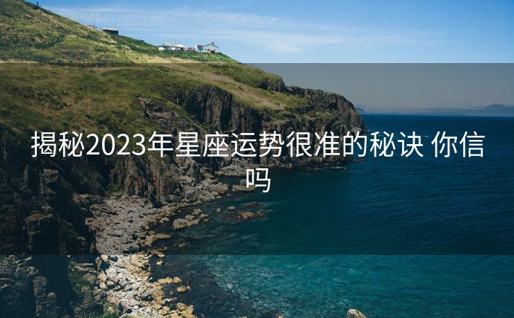 揭秘2023年星座运势很准的秘诀 你信吗