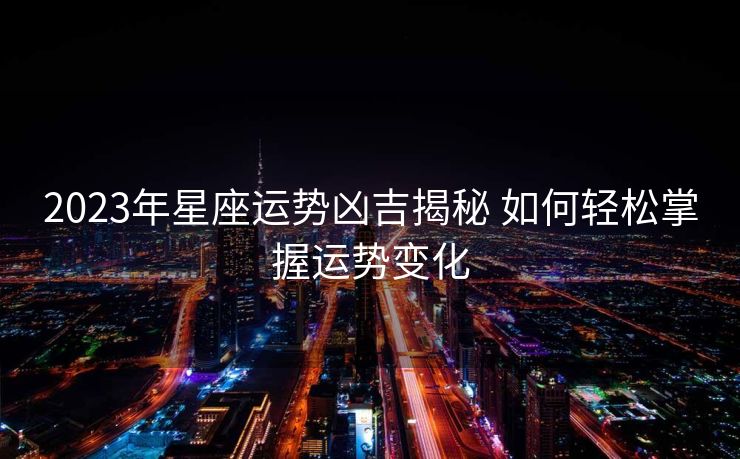 2023年星座运势凶吉揭秘 如何轻松掌握运势变化