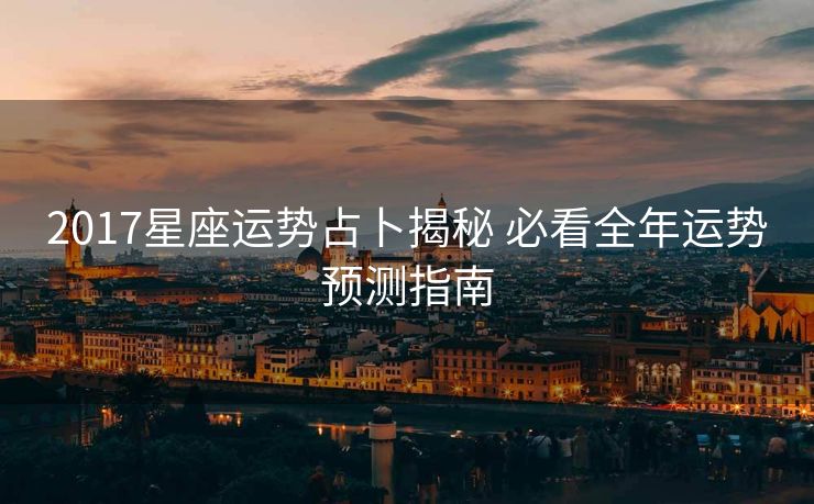2017星座运势占卜揭秘 必看全年运势预测指南