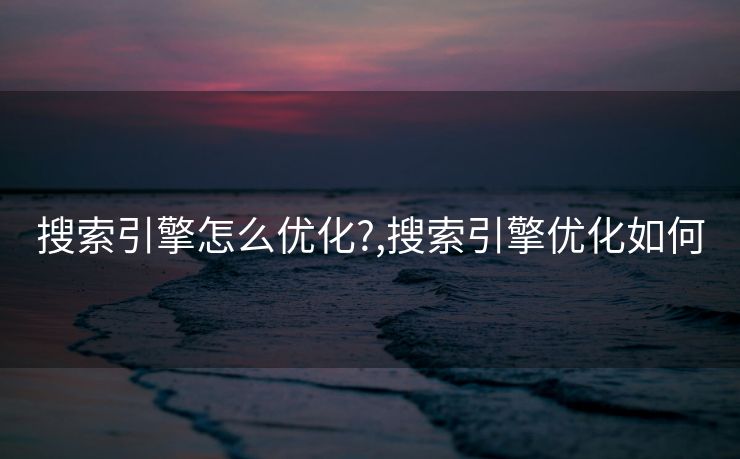 搜索引擎怎么优化?,搜索引擎优化如何