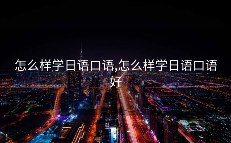 怎么样学日语口语,怎么样学日语口语好