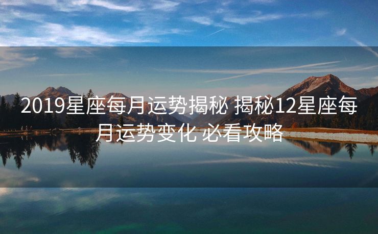 2019星座每月运势揭秘 揭秘12星座每月运势变化 必看攻略