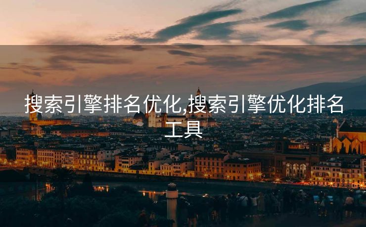 搜索引擎排名优化,搜索引擎优化排名工具 搜索引擎排名优化,搜索引擎优化排名工具