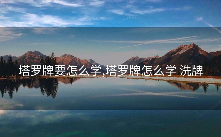 塔罗牌要怎么学,塔罗牌怎么学 洗牌