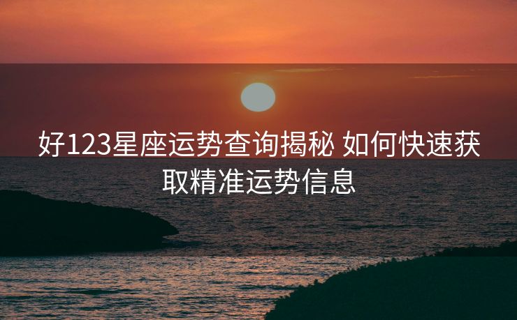 好123星座运势查询揭秘 如何快速获取精准运势信息