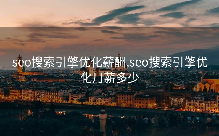 seo搜索引擎优化薪酬,seo搜索引擎优化月薪多少