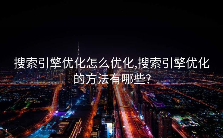 搜索引擎优化怎么优化,搜索引擎优化的方法有哪些? 搜索引擎优化怎么优化,搜索引擎优化的方法有哪些?