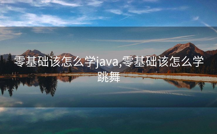 零基础该怎么学java,零基础该怎么学跳舞