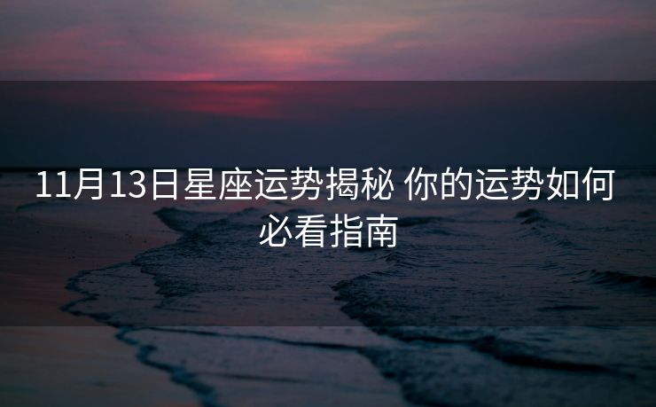 11月13日星座运势揭秘 你的运势如何 必看指南
