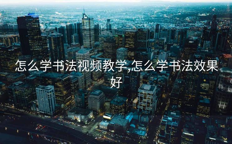 怎么学书法视频教学,怎么学书法效果好