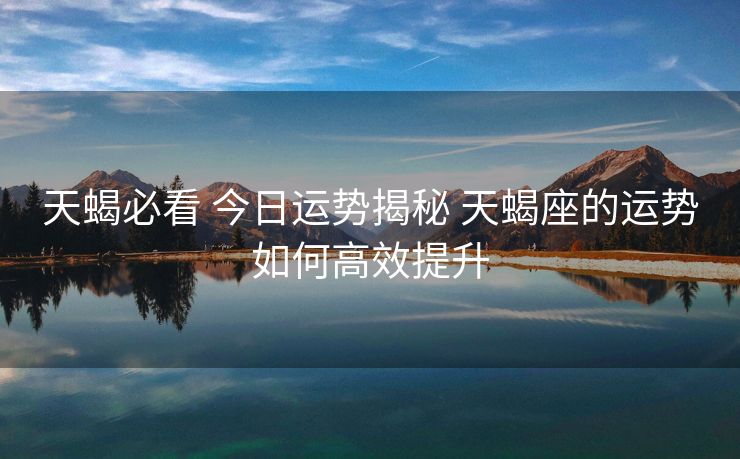 天蝎必看 今日运势揭秘 天蝎座的运势如何高效提升