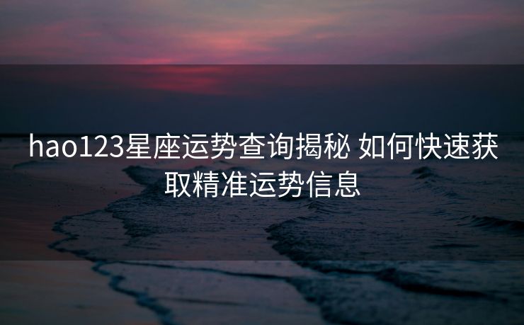 hao123星座运势查询揭秘 如何快速获取精准运势信息