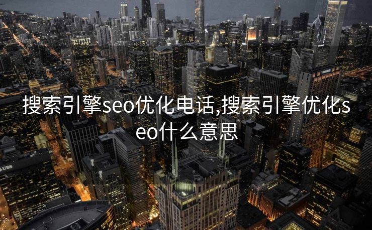 搜索引擎seo优化电话,搜索引擎优化seo什么意思