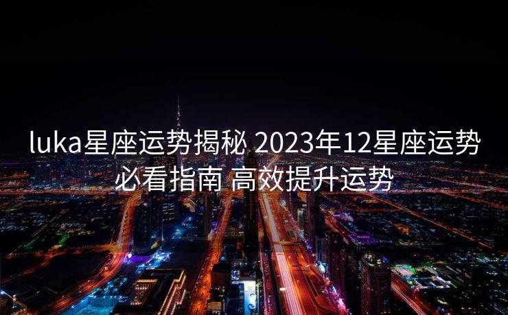luka星座运势揭秘 2023年12星座运势必看指南 高效提升运势