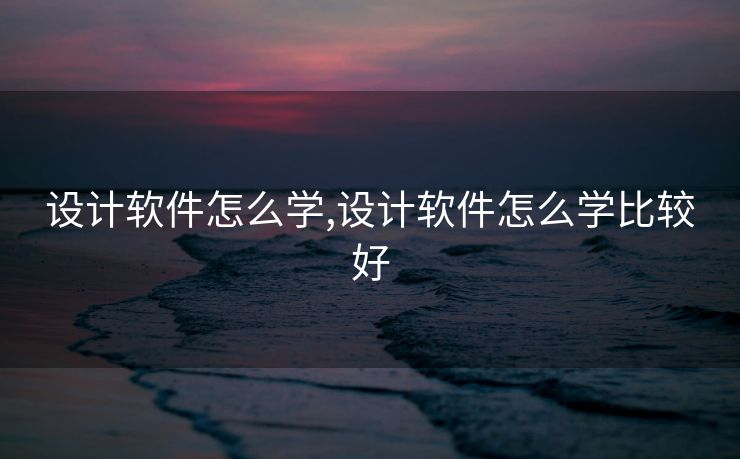 设计软件怎么学,设计软件怎么学比较好