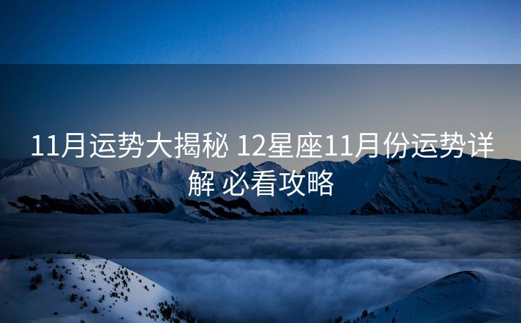 11月运势大揭秘 12星座11月份运势详解 必看攻略
