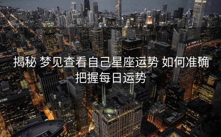 揭秘 梦见查看自己星座运势 如何准确把握每日运势