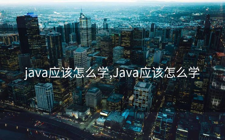 java应该怎么学,Java应该怎么学