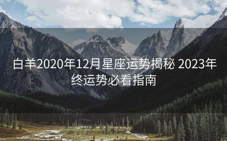 白羊2020年12月星座运势揭秘 2023年终运势必看指南