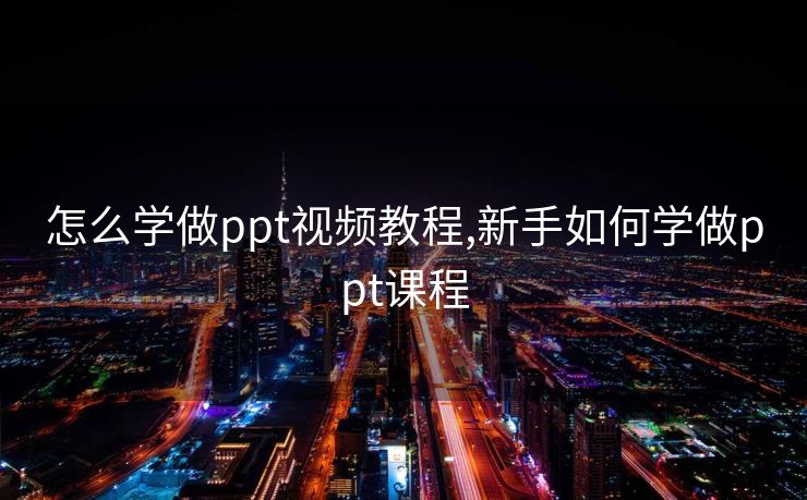 怎么学做ppt视频教程,新手如何学做ppt课程