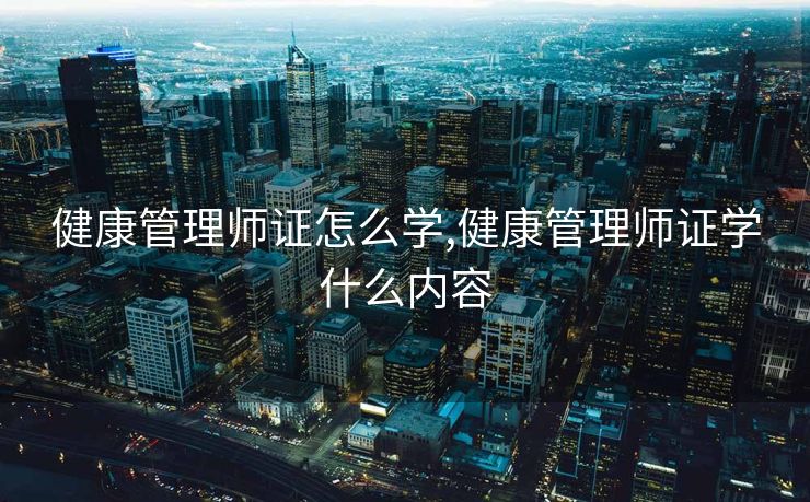 健康管理师证怎么学,健康管理师证学什么内容