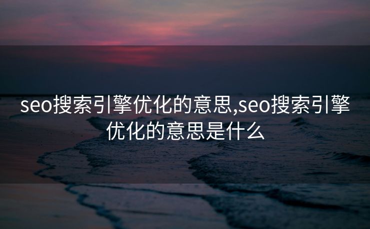 seo搜索引擎优化的意思,seo搜索引擎优化的意思是什么 seo搜索引擎优化的意思,seo搜索引擎优化的意思是什么