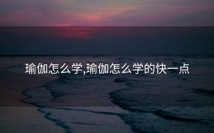 瑜伽怎么学,瑜伽怎么学的快一点