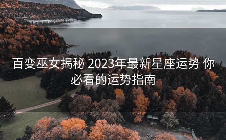 百变巫女揭秘 2023年最新星座运势 你必看的运势指南