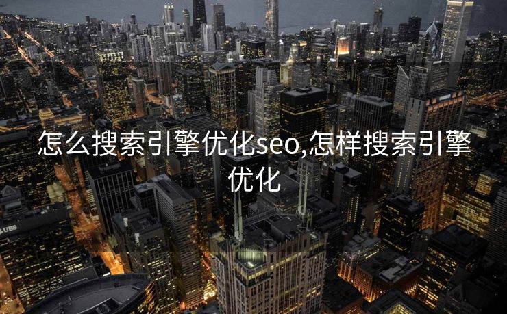 怎么搜索引擎优化seo,怎样搜索引擎优化