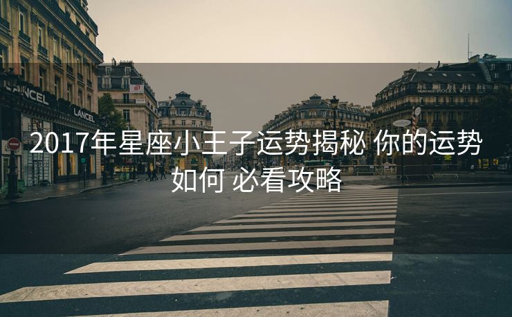 2017年星座小王子运势揭秘 你的运势如何 必看攻略
