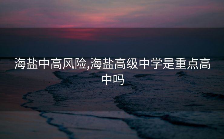 海盐中高风险,海盐高级中学是重点高中吗