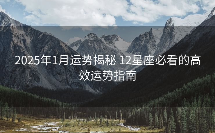 2025年1月运势揭秘 12星座必看的高效运势指南