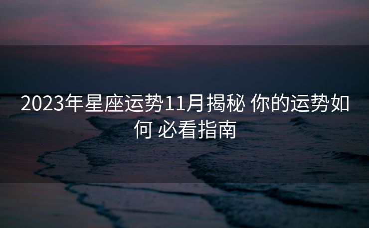2023年星座运势11月揭秘 你的运势如何 必看指南