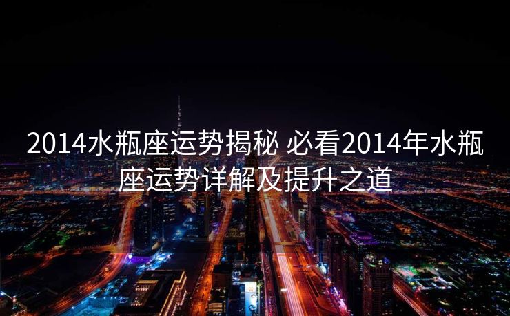 2014水瓶座运势揭秘 必看2014年水瓶座运势详解及提升之道