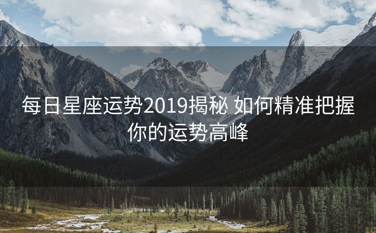 每日星座运势2019揭秘 如何精准把握你的运势高峰