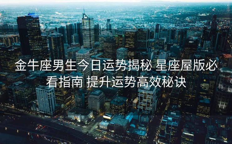 金牛座男生今日运势揭秘 星座屋版必看指南 提升运势高效秘诀