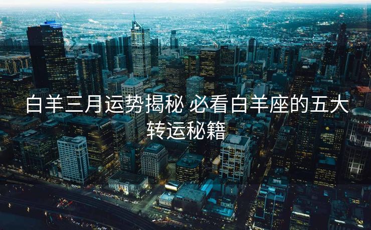 白羊三月运势揭秘 必看白羊座的五大转运秘籍