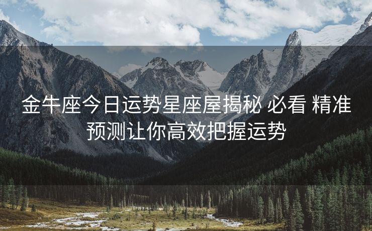 金牛座今日运势星座屋揭秘 必看 精准预测让你高效把握运势